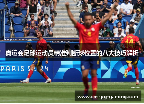 奥运会足球运动员精准判断球位置的八大技巧解析