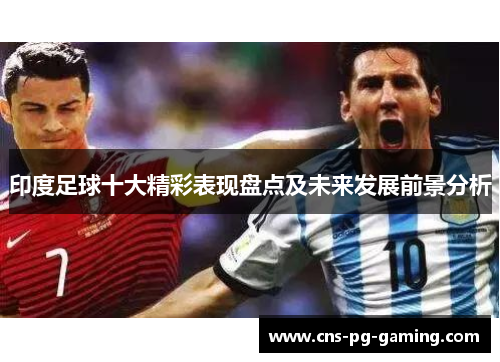 印度足球十大精彩表现盘点及未来发展前景分析 印度足球十大精彩表现盘点及未来发展前景分析