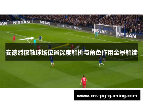 安德烈穆勒球场位置深度解析与角色作用全景解读