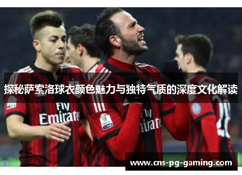 探秘萨索洛球衣颜色魅力与独特气质的深度文化解读