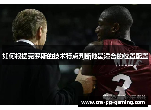 如何根据克罗斯的技术特点判断他最适合的位置配置