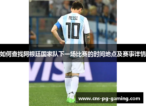 如何查找阿根廷国家队下一场比赛的时间地点及赛事详情 如何查找阿根廷国家队下一场比赛的时间地点及赛事详情