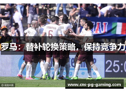 罗马：替补轮换策略，保持竞争力