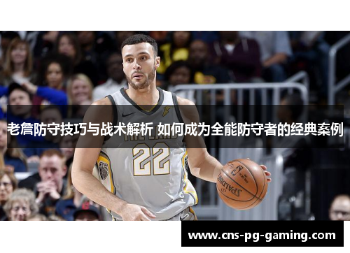 老詹防守技巧与战术解析 如何成为全能防守者的经典案例 老詹防守技巧与战术解析 如何成为全能防守者的经典案例