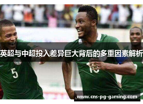 英超与中超投入差异巨大背后的多重因素解析