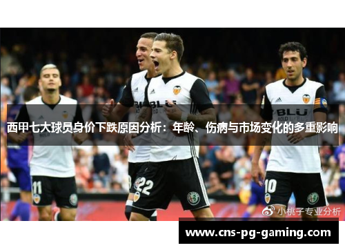 西甲七大球员身价下跌原因分析:年龄、伤病与市场变化的多重影响 西甲七大球员身价下跌原因分析:年龄、伤病与市场变化的多重影响