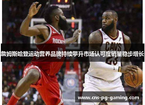 詹姆斯哈登运动营养品牌持续攀升市场认可度销量稳步增长