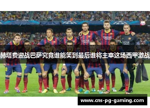 赫塔费迎战巴萨究竟谁能笑到最后谁将主宰这场西甲激战 赫塔费迎战巴萨究竟谁能笑到最后谁将主宰这场西甲激战