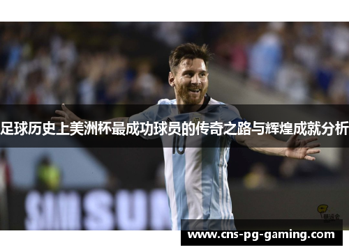 足球历史上美洲杯最成功球员的传奇之路与辉煌成就分析