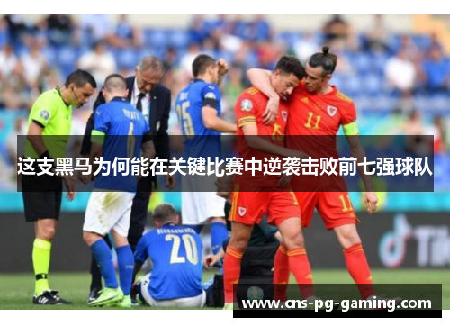 这支黑马为何能在关键比赛中逆袭击败前七强球队 这支黑马为何能在关键比赛中逆袭击败前七强球队