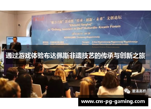 通过游戏体验布达佩斯非遗技艺的传承与创新之旅 通过游戏体验布达佩斯非遗技艺的传承与创新之旅