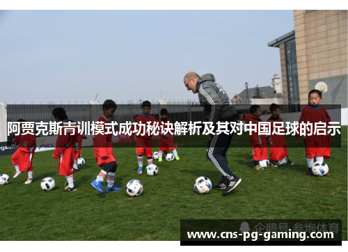 阿贾克斯青训模式成功秘诀解析及其对中国足球的启示 阿贾克斯青训模式成功秘诀解析及其对中国足球的启示