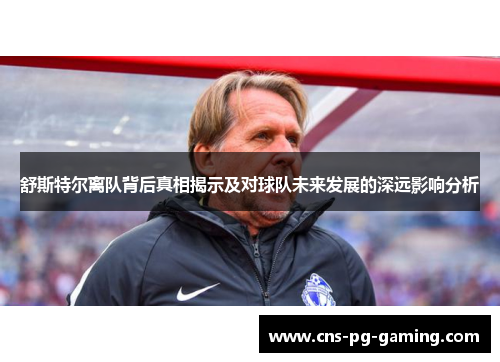 舒斯特尔离队背后真相揭示及对球队未来发展的深远影响分析 舒斯特尔离队背后真相揭示及对球队未来发展的深远影响分析