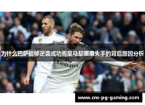 为什么巴萨能够逆袭成功而皇马却屡屡失手的背后原因分析