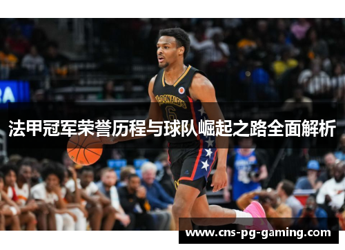 法甲冠军荣誉历程与球队崛起之路全面解析 法甲冠军荣誉历程与球队崛起之路全面解析