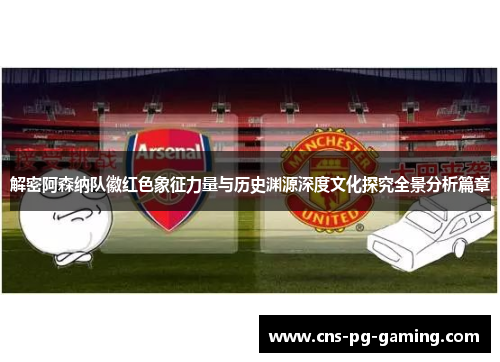 解密阿森纳队徽红色象征力量与历史渊源深度文化探究全景分析篇章 解密阿森纳队徽红色象征力量与历史渊源深度文化探究全景分析篇章
