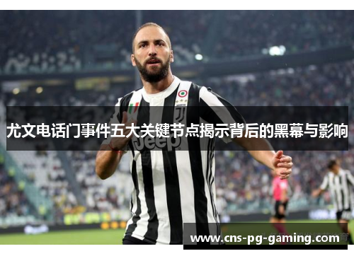 尤文电话门事件五大关键节点揭示背后的黑幕与影响 尤文电话门事件五大关键节点揭示背后的黑幕与影响