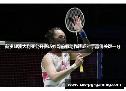 戴资颖澳大利亚公开赛巧妙网前假动作迷惑对手赢得关键一分 戴资颖澳大利亚公开赛巧妙网前假动作迷惑对手赢得关键一分