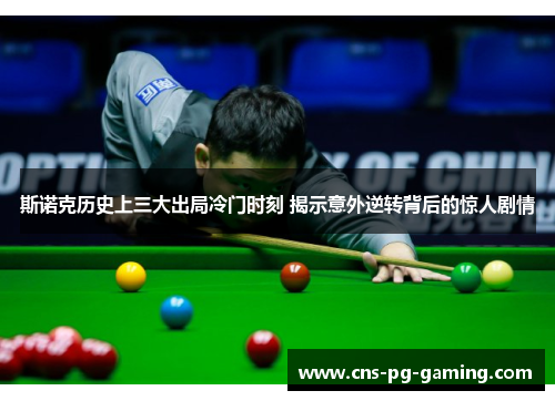 斯诺克历史上三大出局冷门时刻 揭示意外逆转背后的惊人剧情