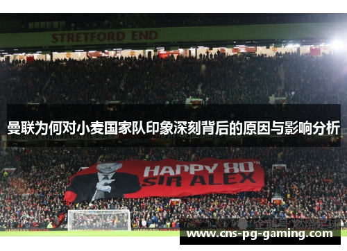 曼联为何对小麦国家队印象深刻背后的原因与影响分析