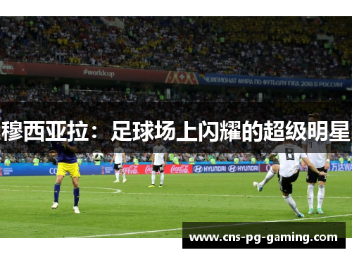 穆西亚拉:足球场上闪耀的超级明星 穆西亚拉:足球场上闪耀的超级明星