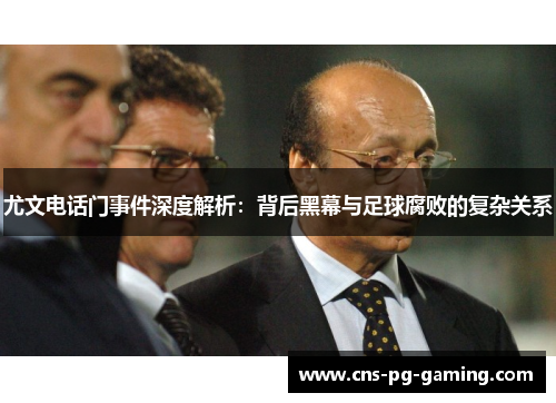 尤文电话门事件深度解析:背后黑幕与足球腐败的复杂关系 尤文电话门事件深度解析:背后黑幕与足球腐败的复杂关系