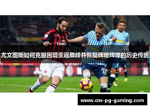 尤文图斯如何克服困境重返巅峰并恢复辉煌辉煌的历史传统