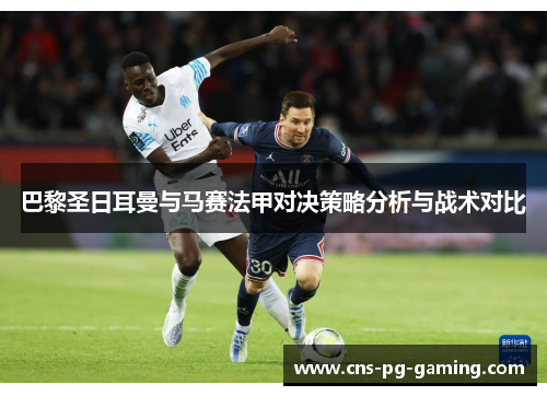 巴黎圣日耳曼与马赛法甲对决策略分析与战术对比