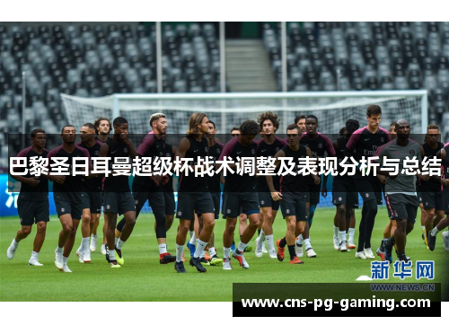 巴黎圣日耳曼超级杯战术调整及表现分析与总结
