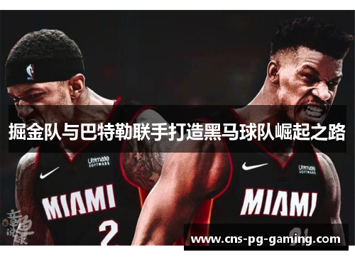 掘金队与巴特勒联手打造黑马球队崛起之路