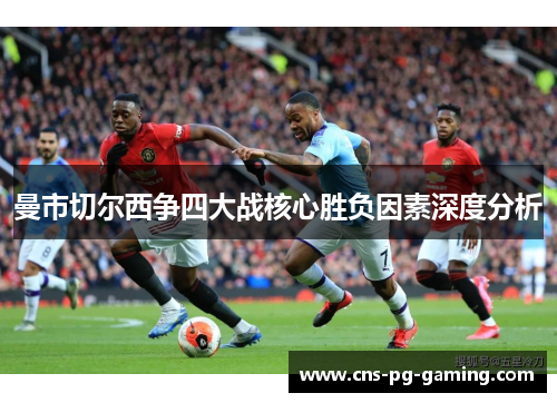曼市切尔西争四大战核心胜负因素深度分析